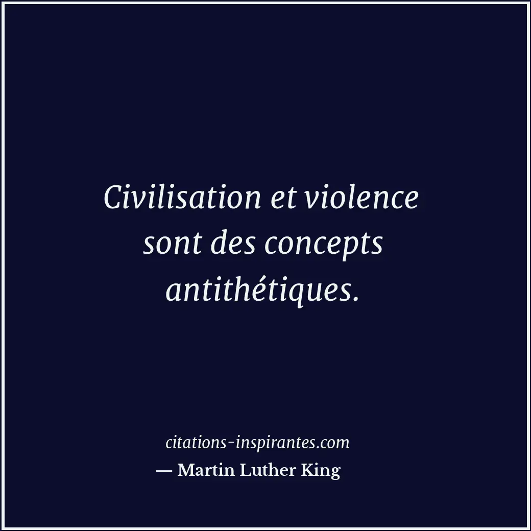 Civilisation et violence sont des concepts antithétiques. Citation de Martin Luther King
