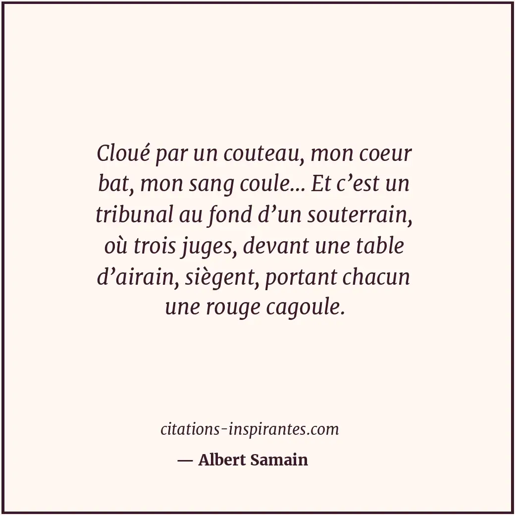Cloué par un couteau, mon coeur bat, mon sang coule... Et c’est un tribunal au f... Citation de Albert Samain