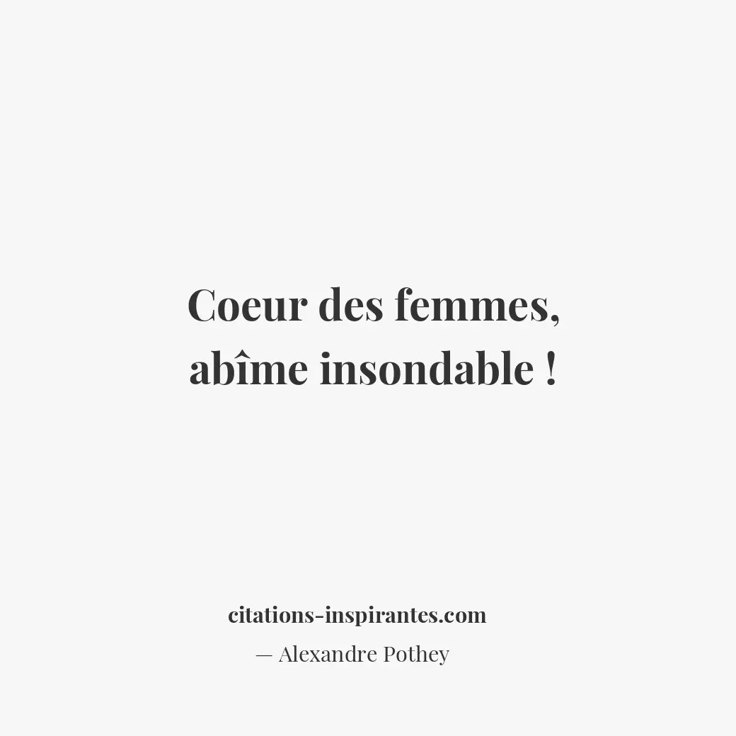 Coeur des femmes, abîme insondable ! Citation de Alexandre Pothey