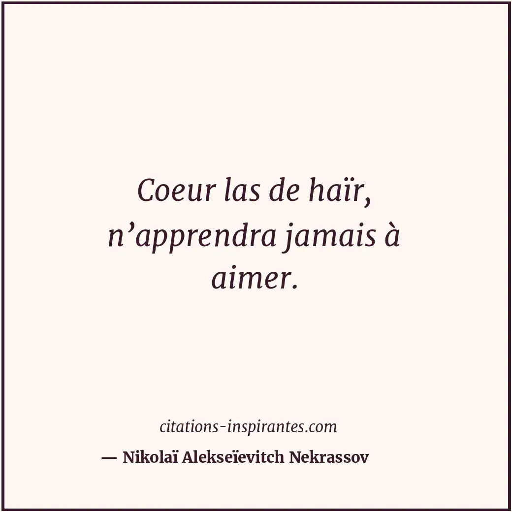 Coeur las de haïr, n’apprendra jamais à aimer. Citation de Nikolaï Alekseïevitch Nekrassov