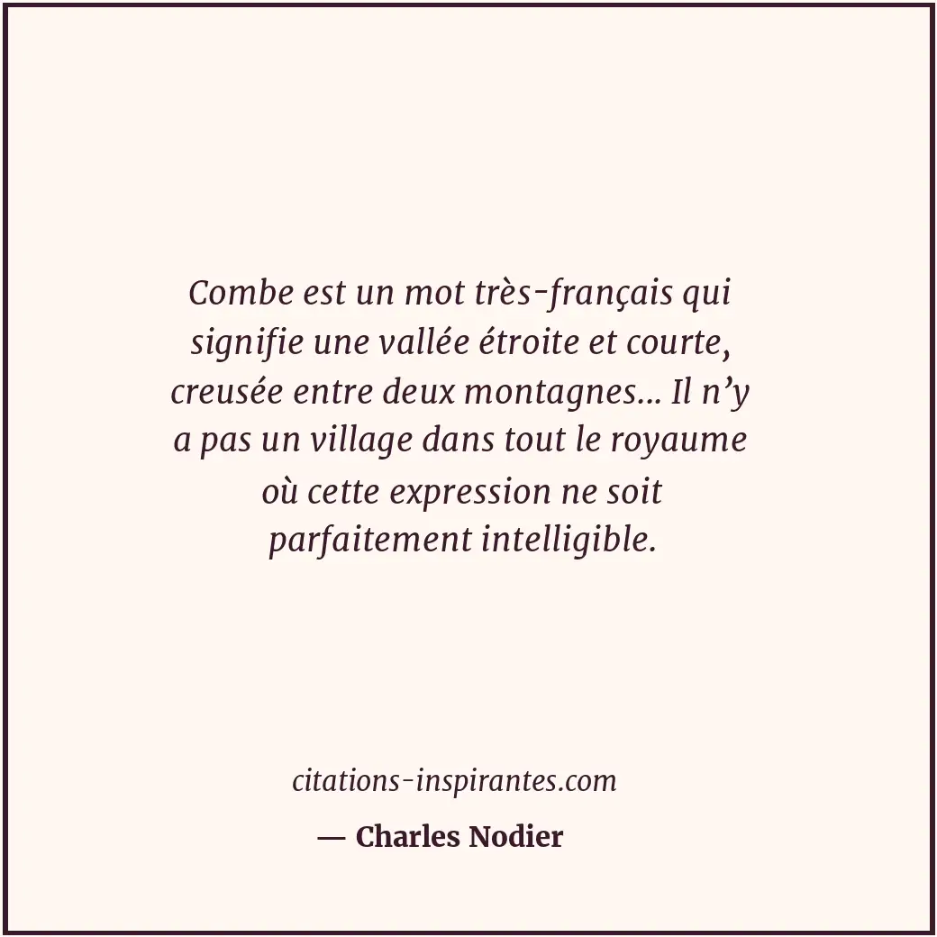 Combe est un mot très-français qui signifie une vallée étroite et courte, creusé... Citation de Charles Nodier