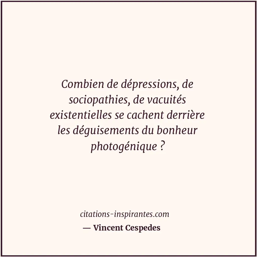 Combien de dépressions, de sociopathies, de vacuités existentielles se cachent d... Citation de Vincent Cespedes
