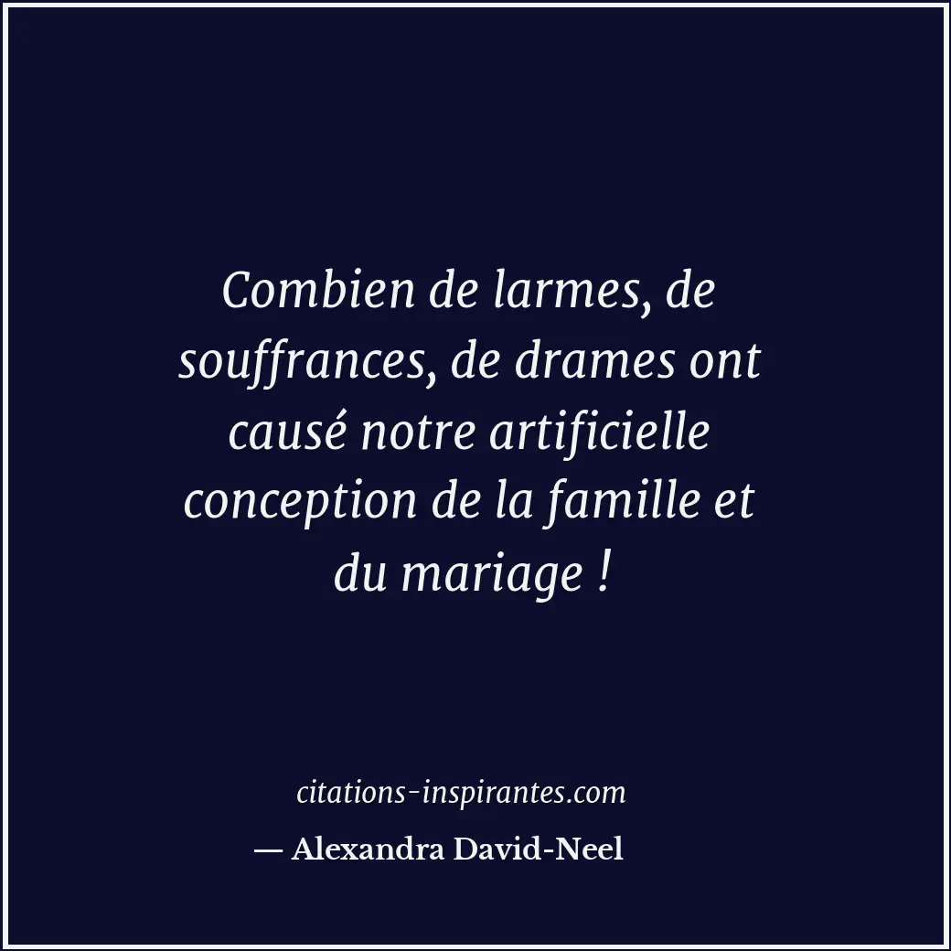 Combien de larmes, de souffrances, de drames ont causé notre artificielle concep... Citation de Alexandra David-Neel