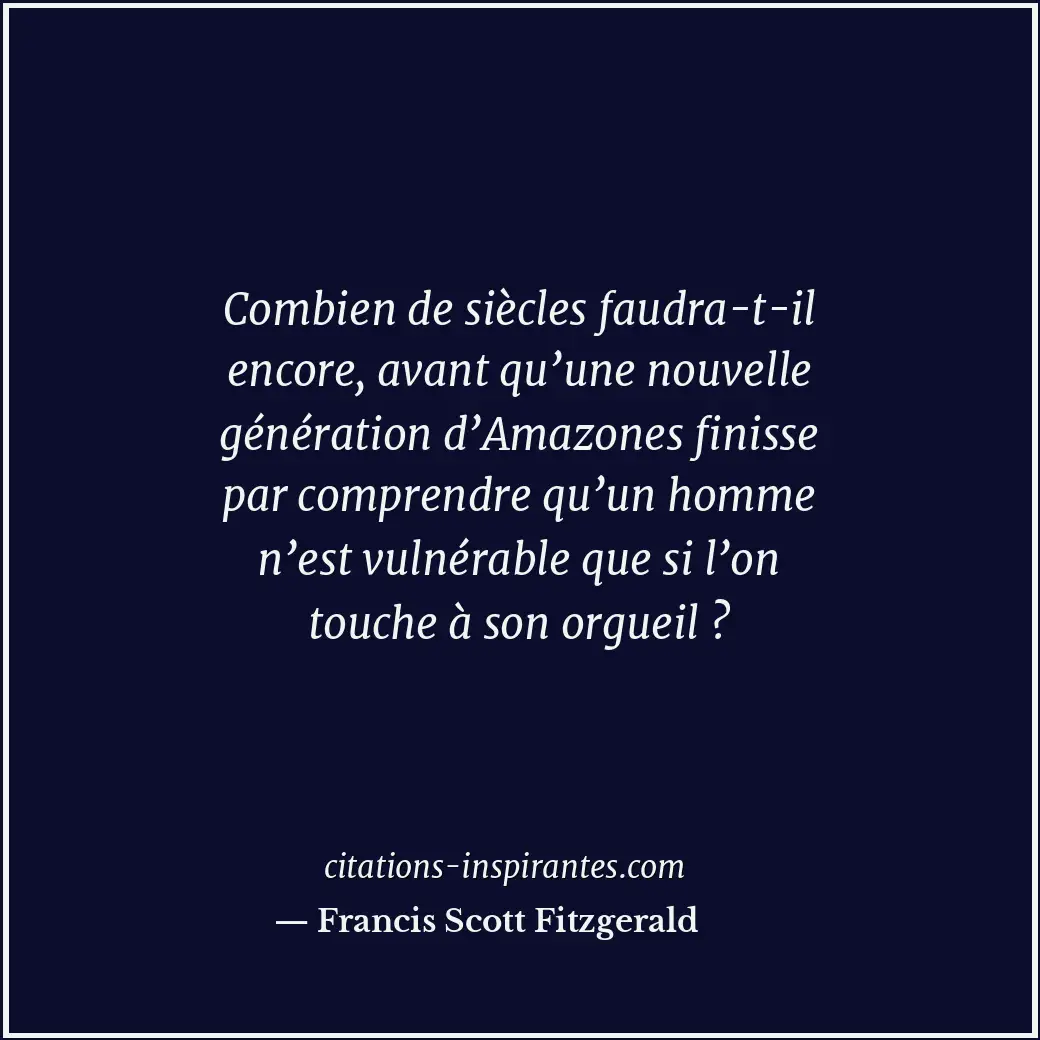 Combien de siècles faudra-t-il encore, avant qu’une nouvelle génération d’Amazon... Citation de Francis Scott Fitzgerald