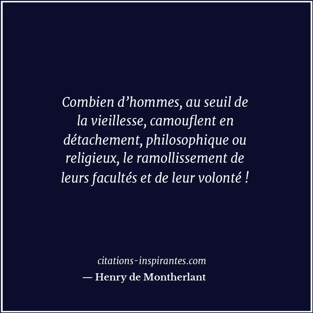 Combien d’hommes, au seuil de la vieillesse, camouflent en détachement, philosop... Citation de Henry de Montherlant