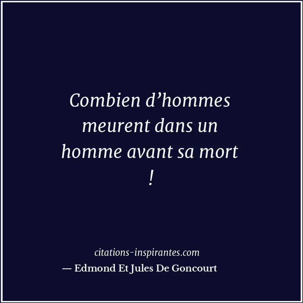 Combien d’hommes meurent dans un homme avant sa mort ! Citation de Edmond Et Jules De Goncourt