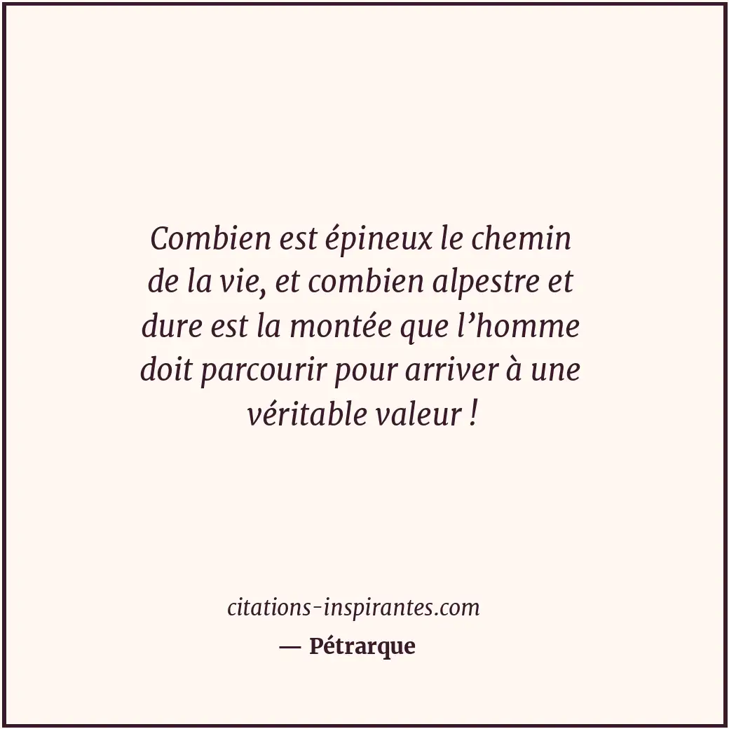 Combien est épineux le chemin de la vie, et combien alpestre et dure est la mont... Citation de Pétrarque