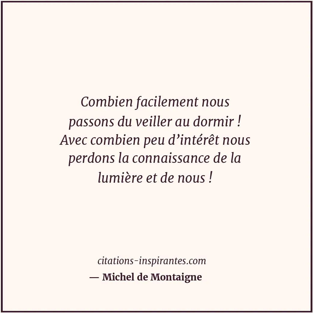 Combien facilement nous passons du veiller au dormir ! Avec combien peu d’intérê... Citation de Michel de Montaigne