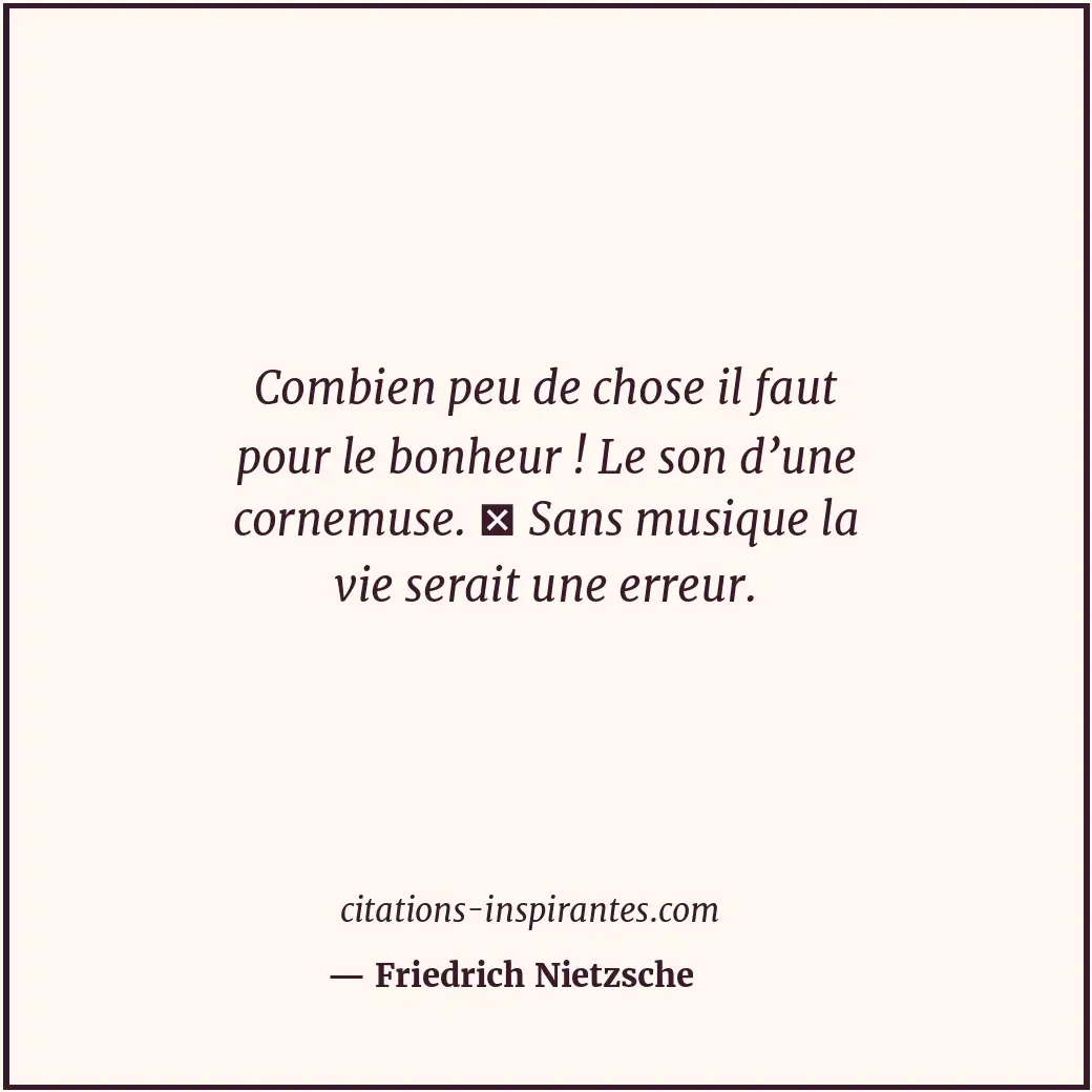 Combien peu de chose il faut pour le bonheur ! Le son d’une cornemuse. Sans mu... Citation de Friedrich Nietzsche