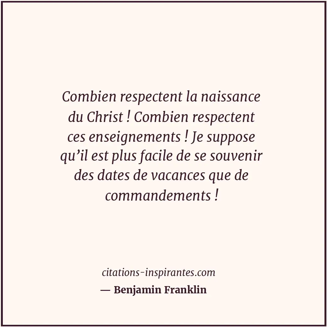 Combien respectent la naissance du Christ ! Combien respectent ces enseignements... Citation de Benjamin Franklin