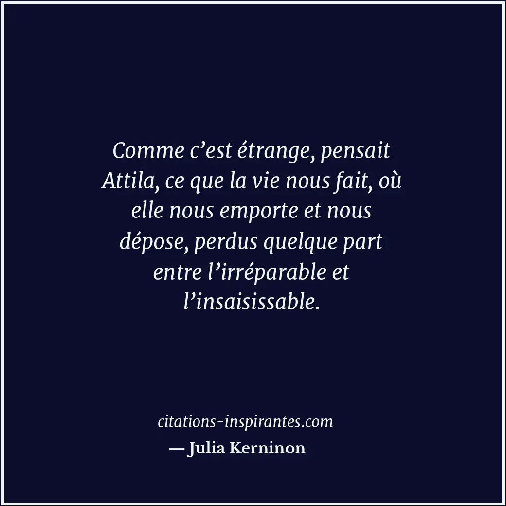 Comme c’est étrange, pensait Attila, ce que la vie nous fait, où elle nous empor... Citation de Julia Kerninon