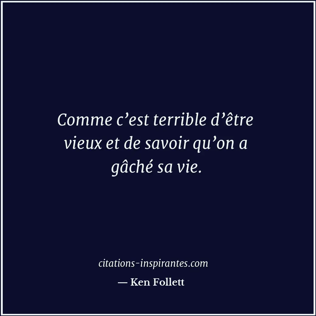 Comme c’est terrible d’être vieux et de savoir qu’on a gâché sa vie. Citation de Ken Follett