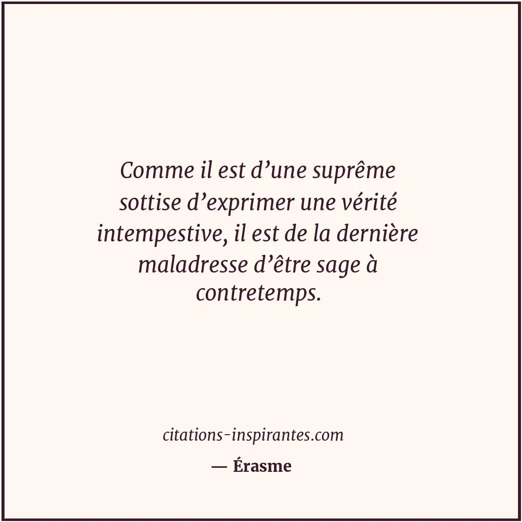 Comme il est d’une suprême sottise d’exprimer une vérité intempestive, il est de... Citation de Érasme