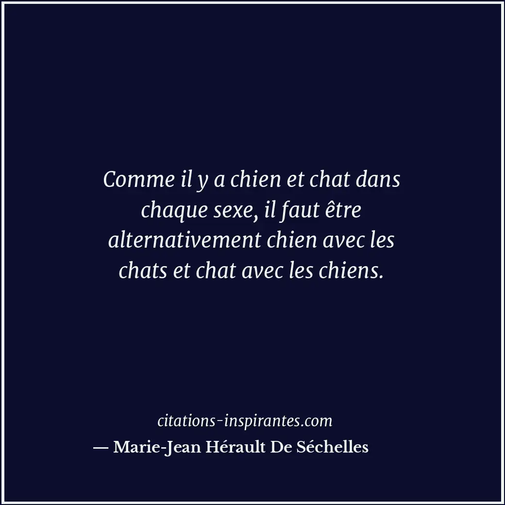Comme il y a chien et chat dans chaque sexe, il faut être alternativement chien... Citation de Marie-Jean Hérault De Séchelles