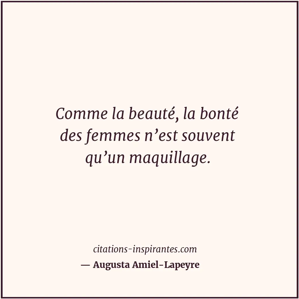 Comme la beauté, la bonté des femmes n’est souvent qu’un maquillage. Citation de Augusta Amiel-Lapeyre