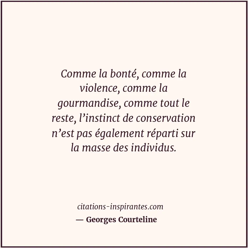Comme la bonté, comme la violence, comme la gourmandise, comme tout le reste, l’... Citation de Georges Courteline