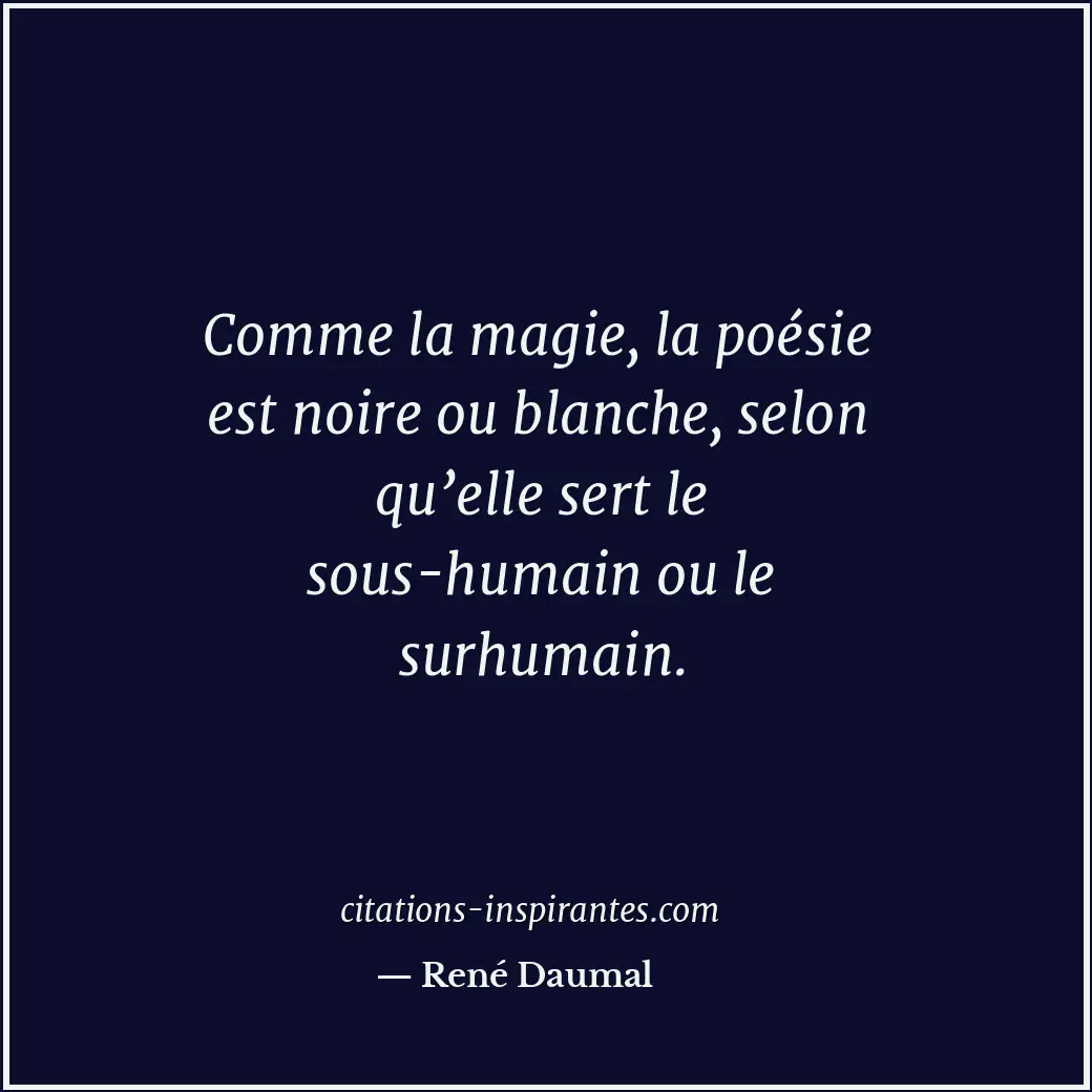 Comme la magie, la poésie est noire ou blanche, selon qu’elle sert le sous-humai... Citation de René Daumal