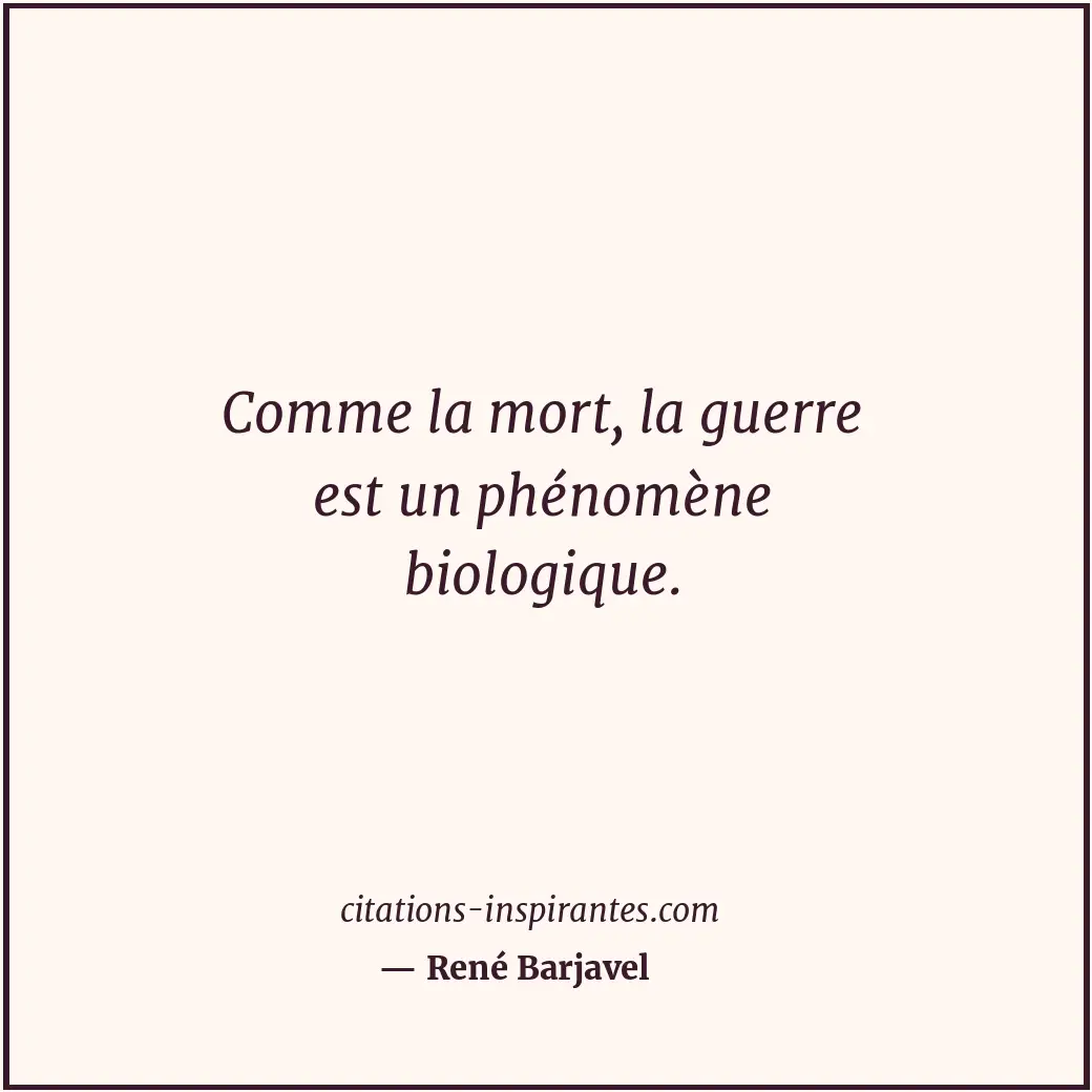 Comme la mort, la guerre est un phénomène biologique. Citation de René Barjavel