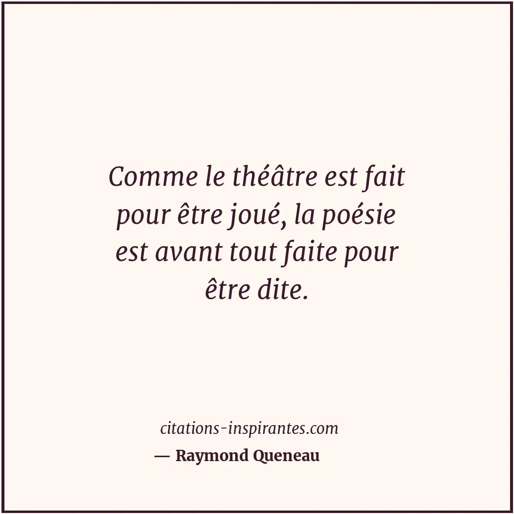 Comme le théâtre est fait pour être joué, la poésie est avant tout faite pour êt... Citation de Raymond Queneau