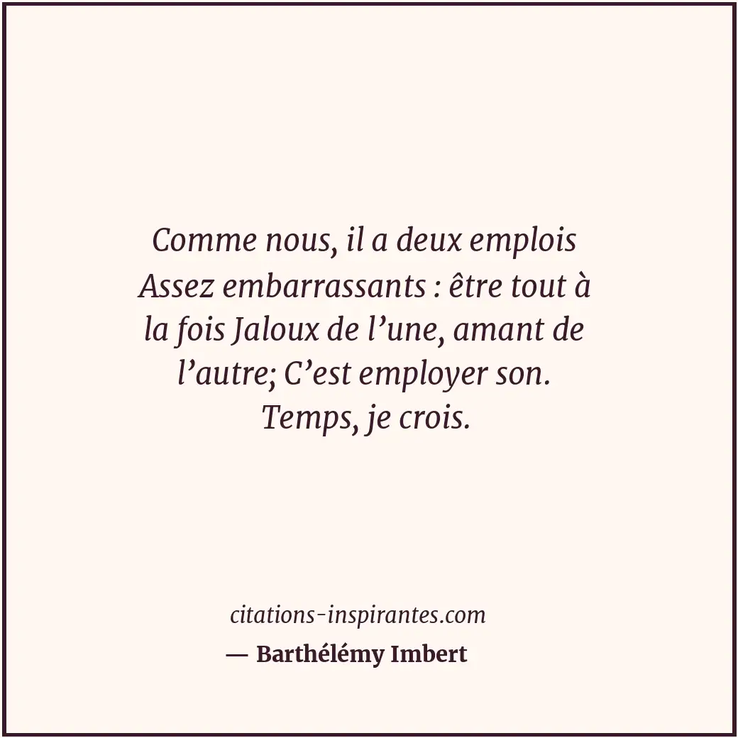 Comme nous, il a deux emplois Assez embarrassants : être tout à la fois Jaloux d... Citation de Barthélémy Imbert