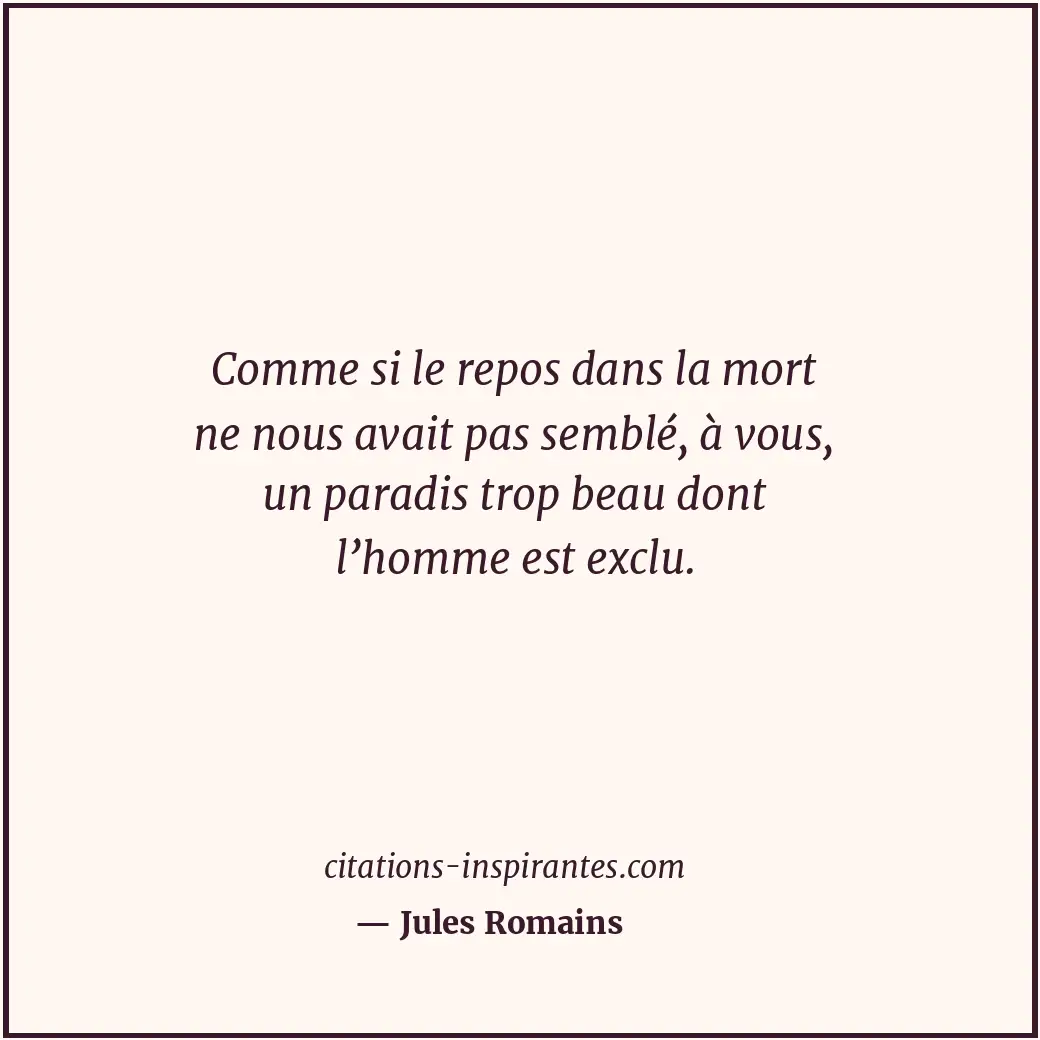 Comme si le repos dans la mort ne nous avait pas semblé, à vous, un paradis trop... Citation de Jules Romains
