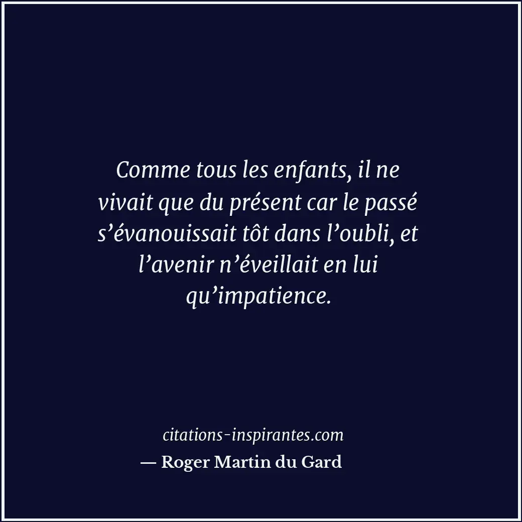 Comme tous les enfants, il ne vivait que du présent car le passé s’évanouissait... Citation de Roger Martin du Gard