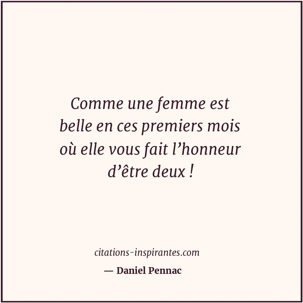 Comme une femme est belle en ces premiers mois où elle vous fait l’honneur d’êtr... Citation de Daniel Pennac