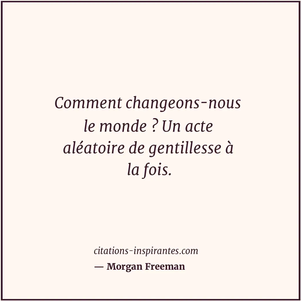 Comment changeons-nous le monde ? Un acte aléatoire de gentillesse à la fois. Citation de Morgan Freeman