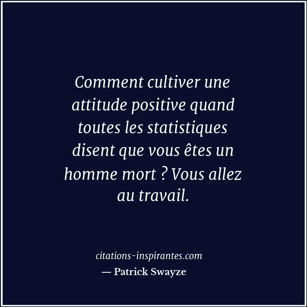 Comment cultiver une attitude positive quand toutes les statistiques disent que... Citation de Patrick Swayze