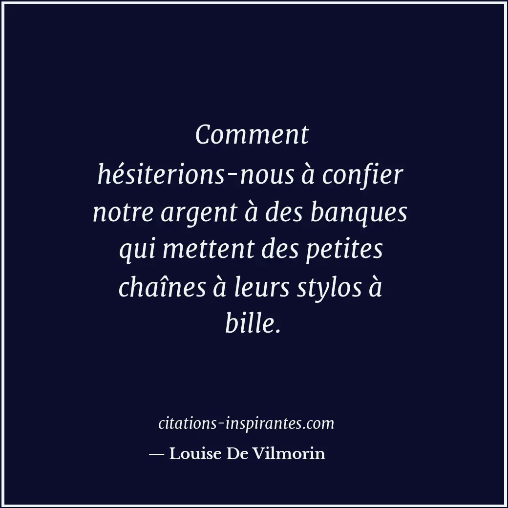 Comment hésiterions-nous à confier notre argent à des banques qui mettent des pe... Citation de Louise De Vilmorin