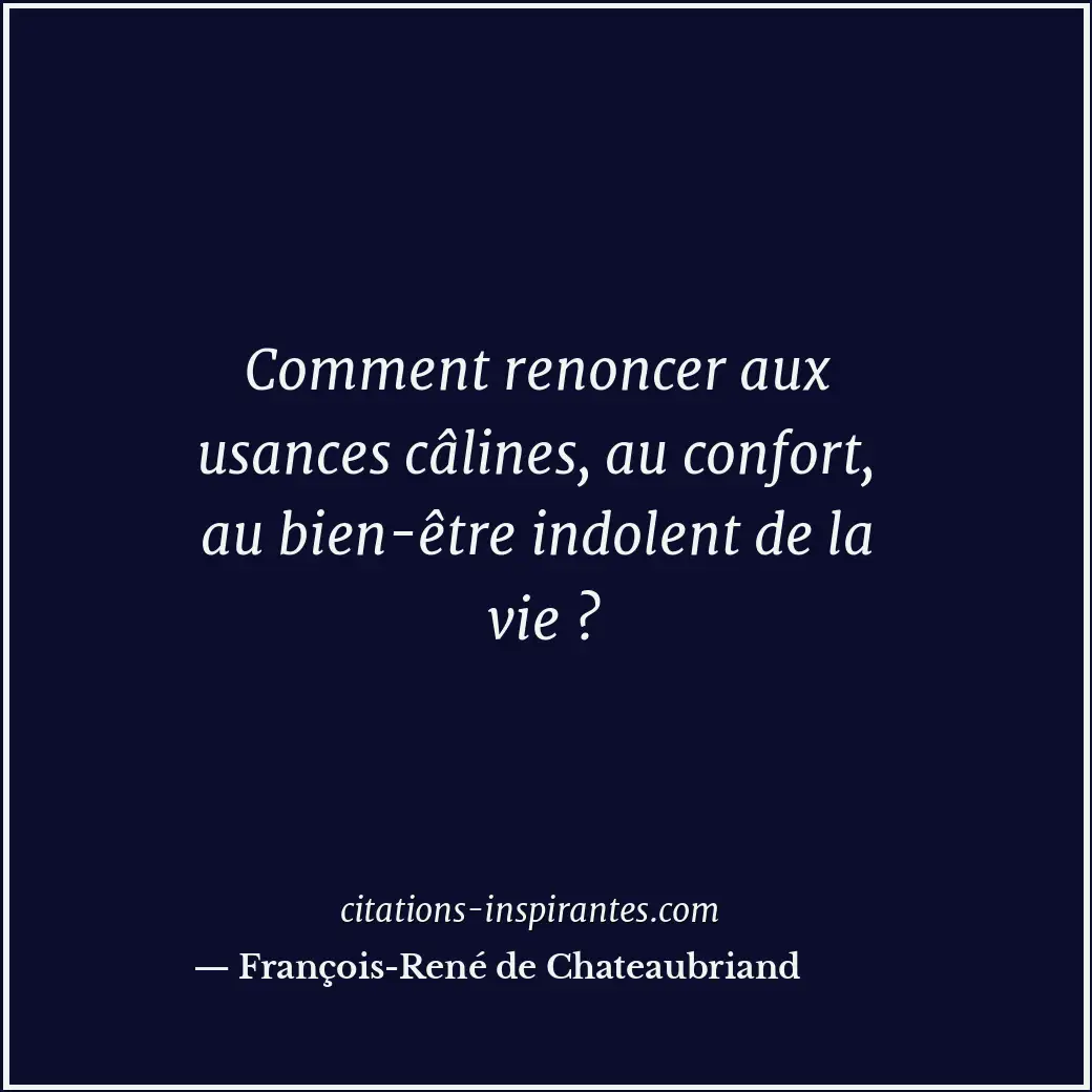 Comment renoncer aux usances câlines, au confort, au bien-être indolent de la vi... Citation de François-René de Chateaubriand