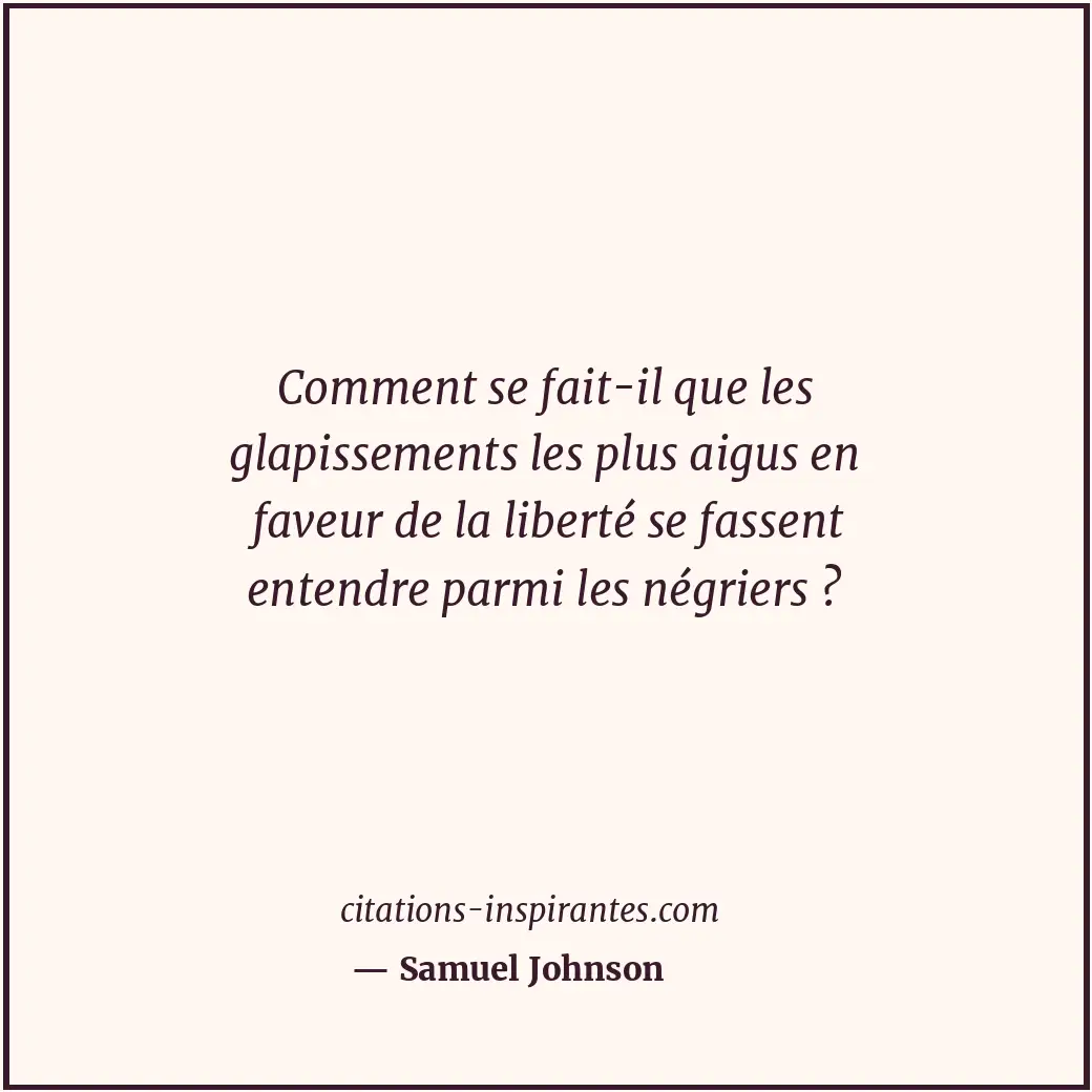 Comment se fait-il que les glapissements les plus aigus en faveur de la liberté... Citation de Samuel Johnson