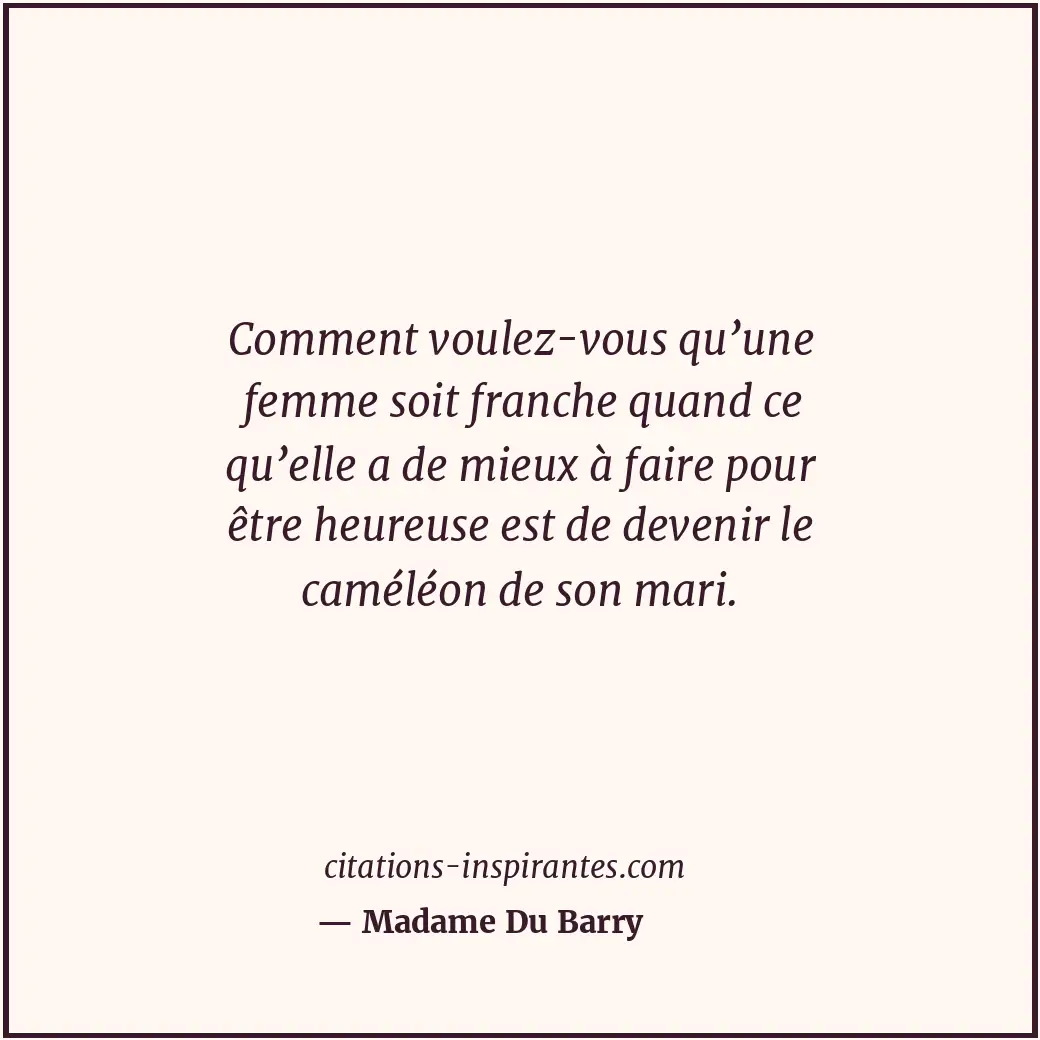 Comment voulez-vous qu’une femme soit franche quand ce qu’elle a de mieux à fair... Citation de Madame Du Barry