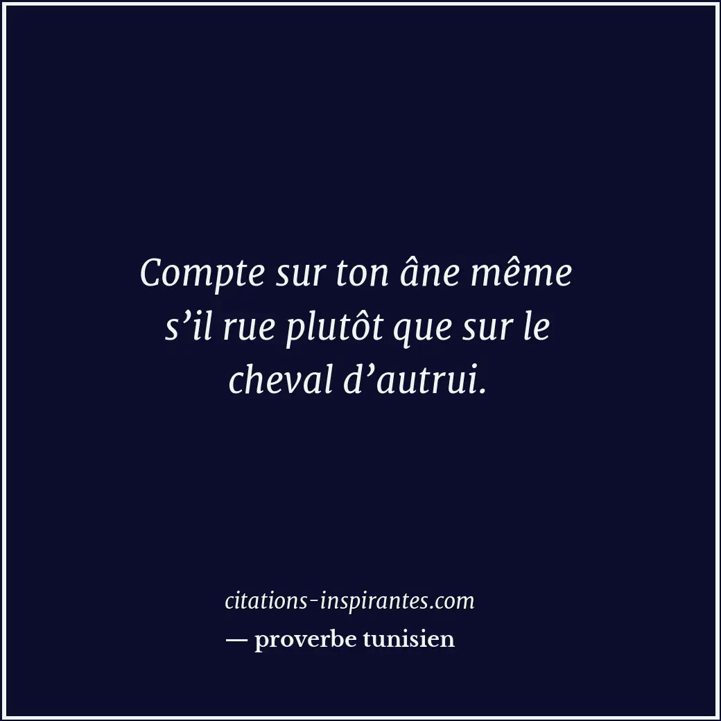 Compte sur ton âne même s’il rue plutôt que sur le cheval d’autrui. Citation de proverbe tunisien