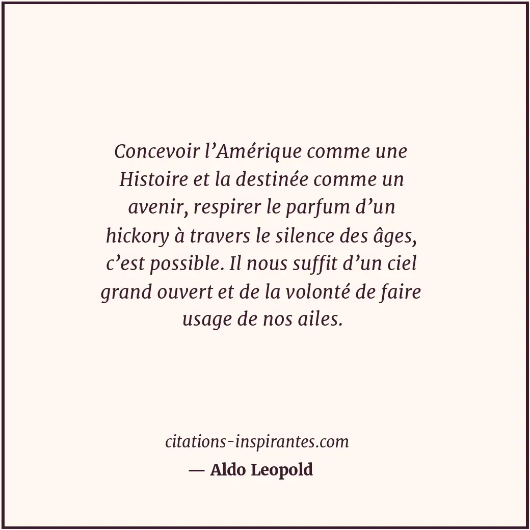 Concevoir l’Amérique comme une Histoire et la destinée comme un avenir, respirer... Citation de Aldo Leopold