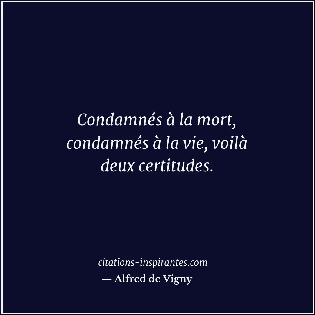 Condamnés à la mort, condamnés à la vie, voilà deux certitudes. Citation de Alfred de Vigny