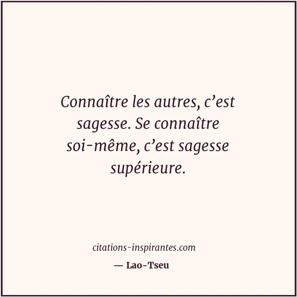 Connaître les autres, c’est sagesse. Se connaître soi-même, c’est sagesse supéri... Citation de Lao-Tseu