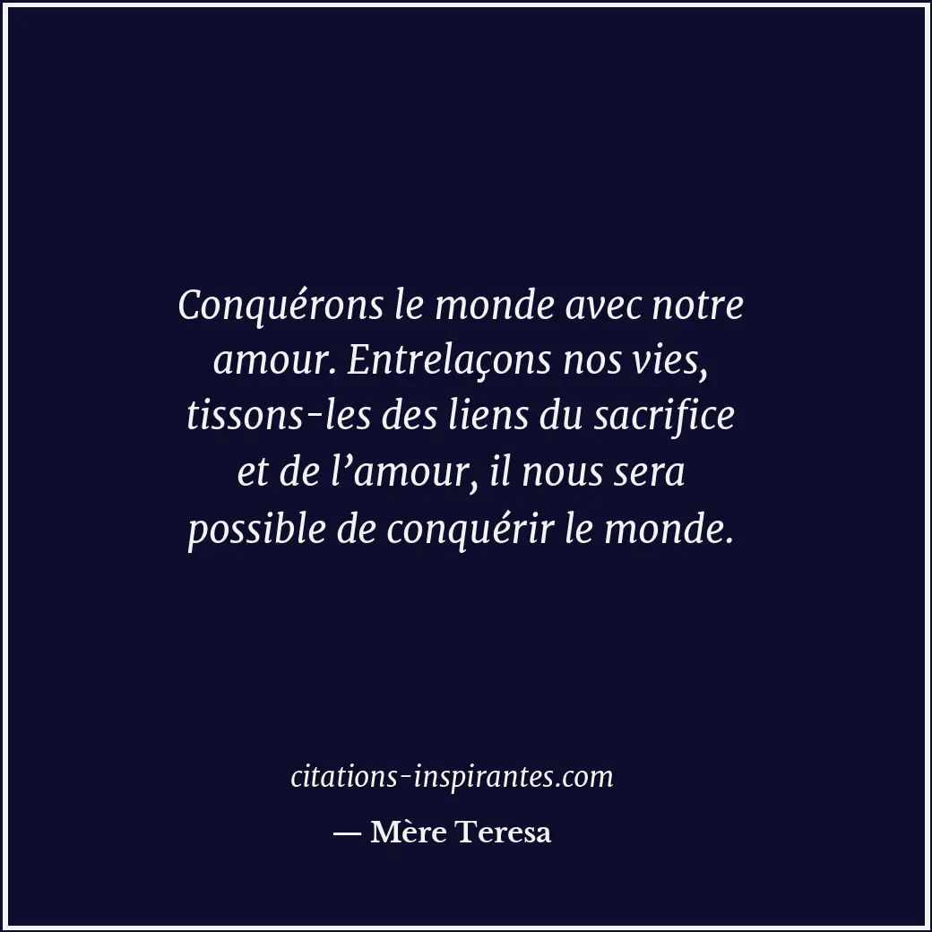 Conquérons le monde avec notre amour. Entrelaçons nos vies, tissons-les des lien... Citation de Mère Teresa