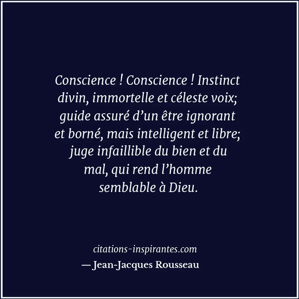 Conscience ! Conscience ! Instinct divin, immortelle et céleste voix; guide assu... Citation de Jean-Jacques Rousseau