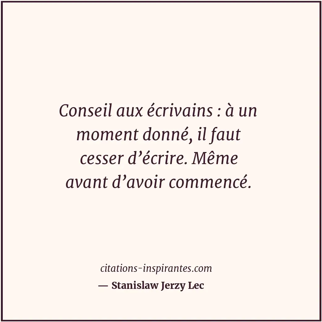 Conseil aux écrivains : à un moment donné, il faut cesser d’écrire. Même avant d... Citation de Stanislaw Jerzy Lec