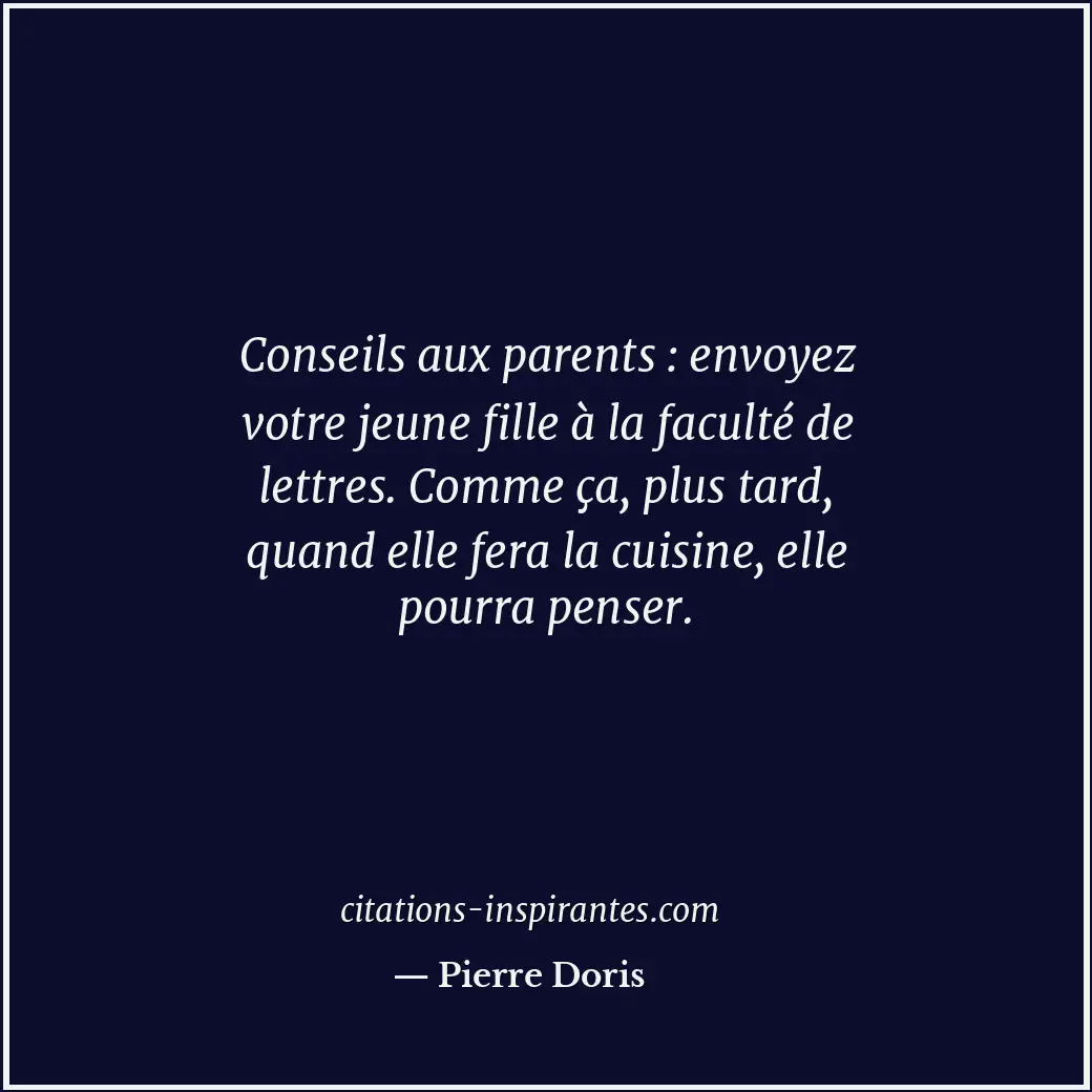 Conseils aux parents : envoyez votre jeune fille à la faculté de lettres. Comme... Citation de Pierre Doris