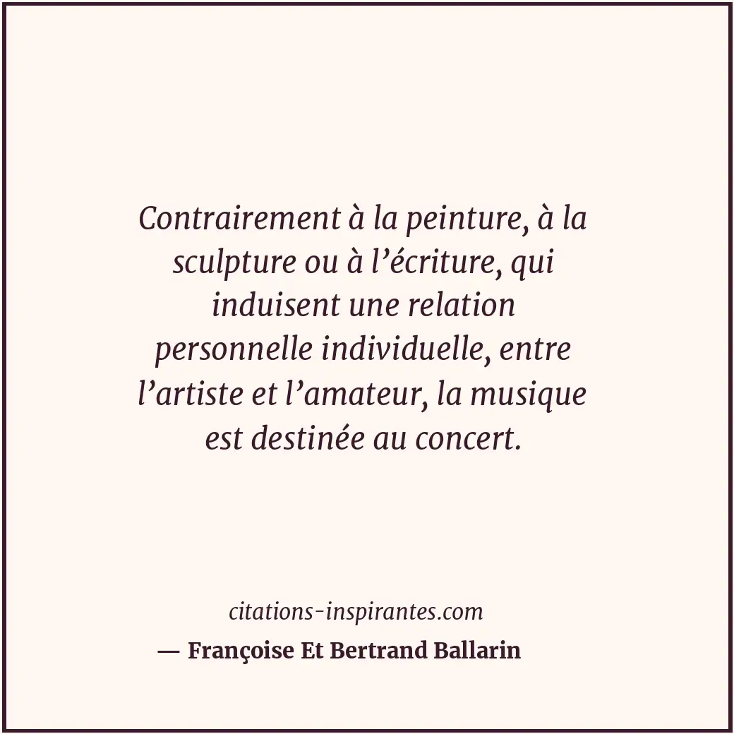 Contrairement à la peinture, à la sculpture ou à l’écriture, qui induisent une r... Citation de Françoise Et Bertrand Ballarin