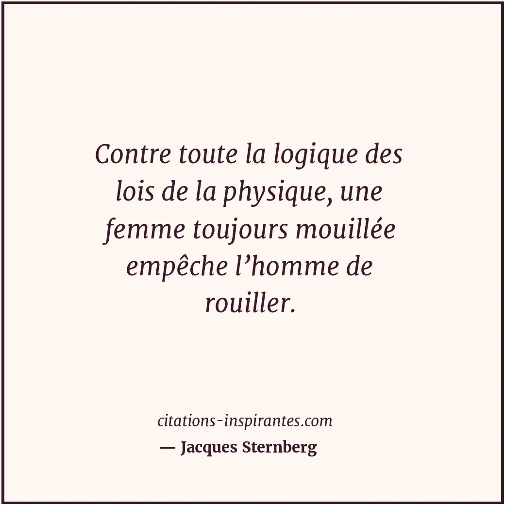 Contre toute la logique des lois de la physique, une femme toujours mouillée emp... Citation de Jacques Sternberg