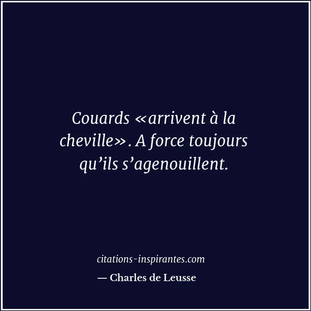 Couards «arrivent à la cheville». A force toujours qu’ils s’agenouillent. Citation de Charles de Leusse