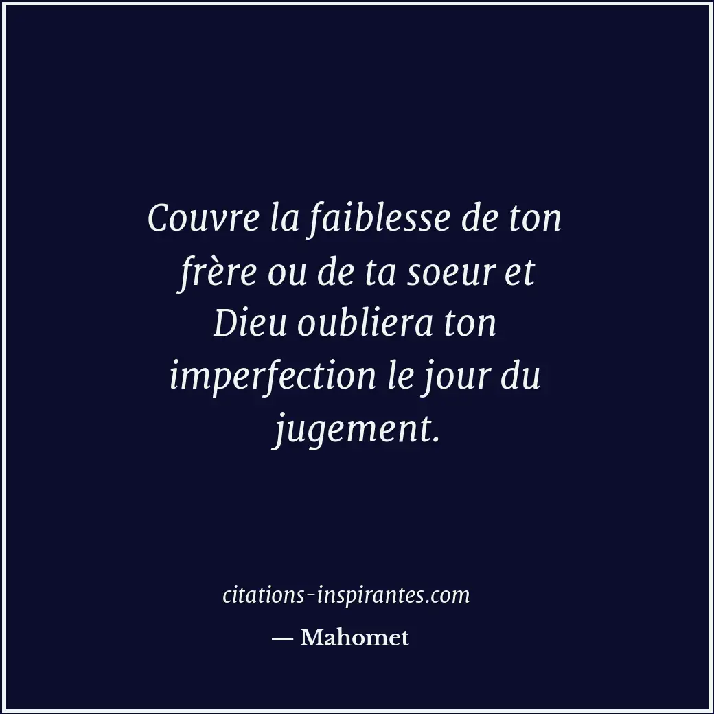 Couvre la faiblesse de ton frère ou de ta soeur et Dieu oubliera ton imperfectio... Citation de Mahomet