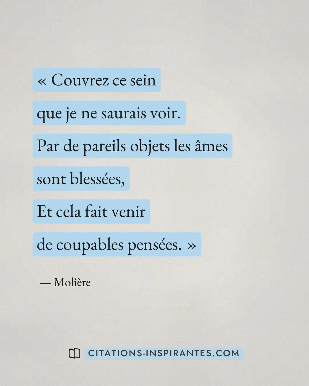 « Couvrez ce sein que je ne saurais voir. - Par de pareils objets les âmes sont blessées, - Et cela fait venir d... » — Molière