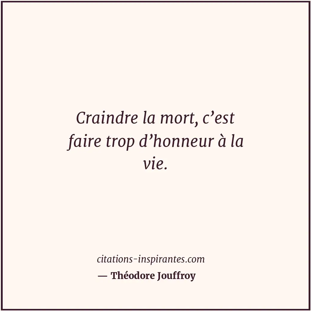 Craindre la mort, c’est faire trop d’honneur à la vie. Citation de Théodore Jouffroy