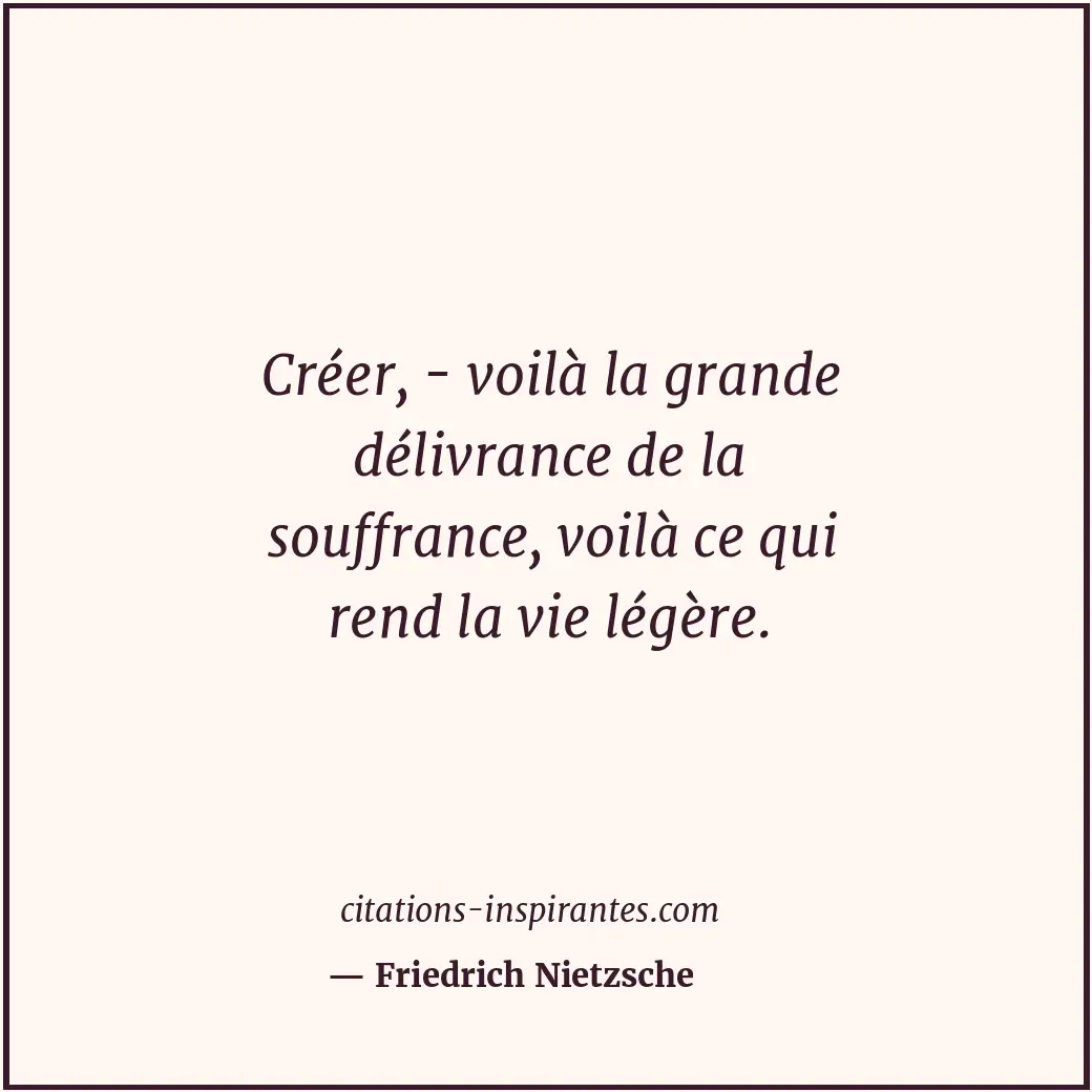 Créer, - voilà la grande délivrance de la souffrance, voilà ce qui rend la vie l... Citation de Friedrich Nietzsche