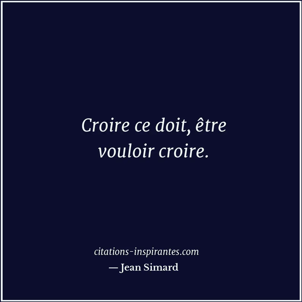 Croire ce doit, être vouloir croire. Citation de Jean Simard