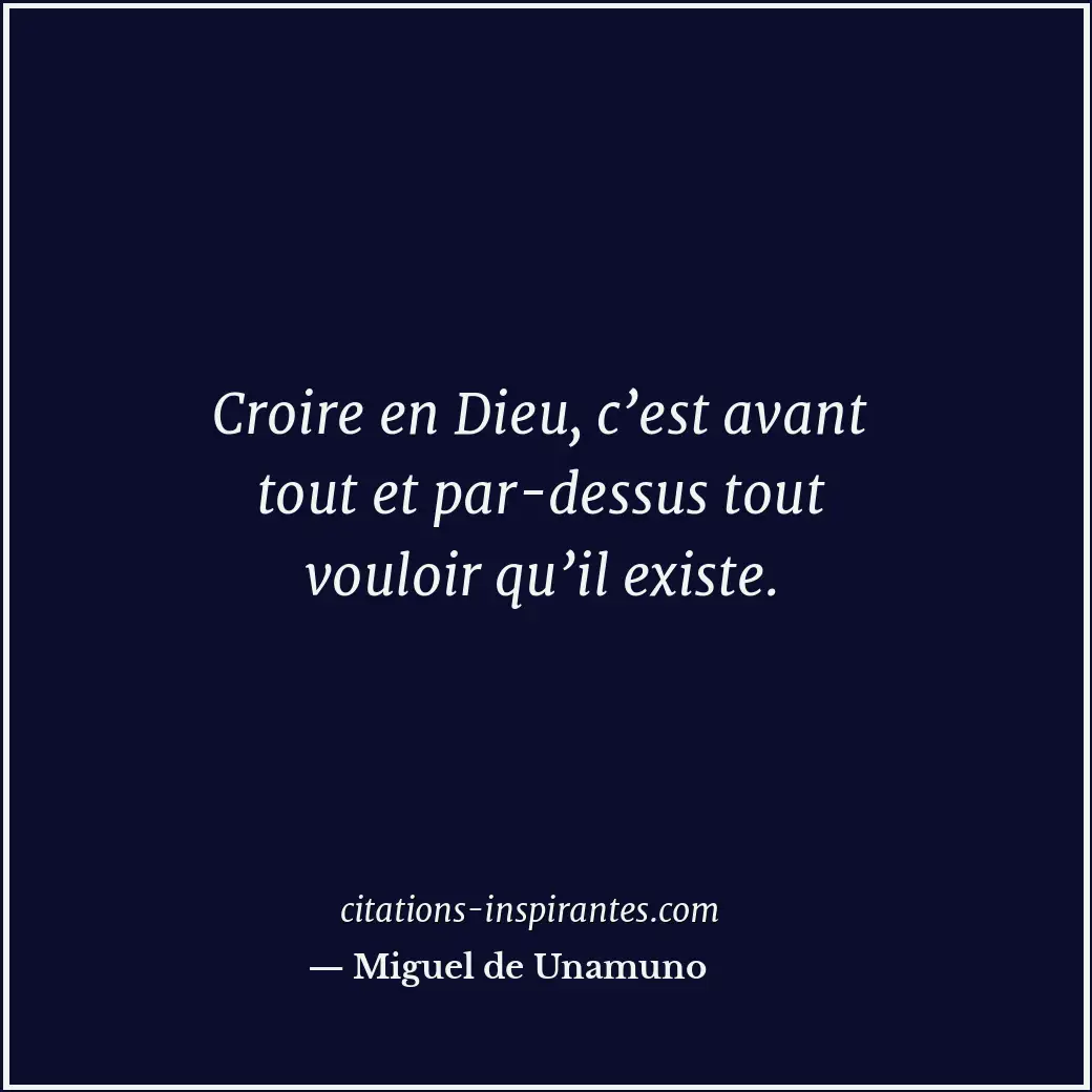 Croire en Dieu, c’est avant tout et par-dessus tout vouloir qu’il existe. Citation de Miguel de Unamuno